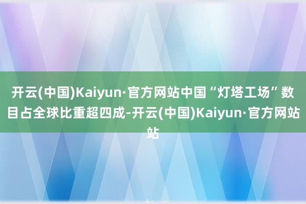 开云(中国)Kaiyun·官方网站中国“灯塔工场”数目占全球