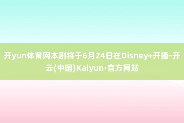 开yun体育网本剧将于6月24日在Disney+开播-开云(