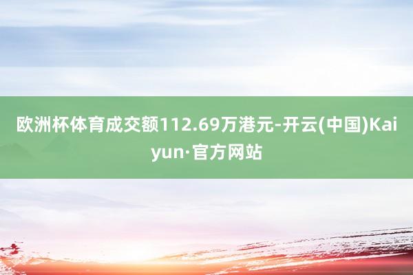 欧洲杯体育成交额112.69万港元-开云(中国)Kaiyun