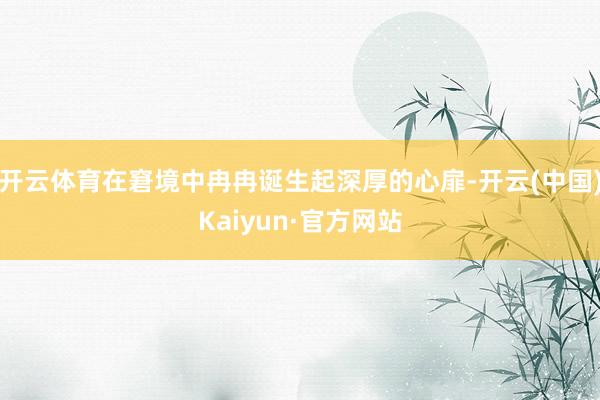 开云体育在窘境中冉冉诞生起深厚的心扉-开云(中国)Kaiyun·官方网站