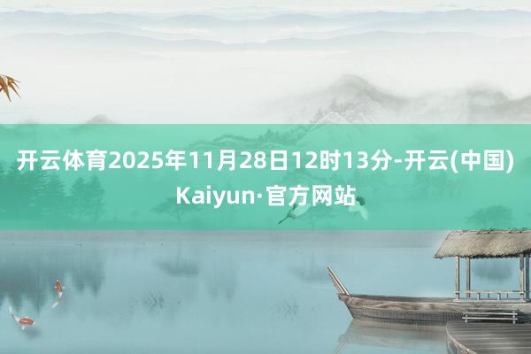 开云体育2025年11月28日12时13分-开云(中国)Kaiyun·官方网站