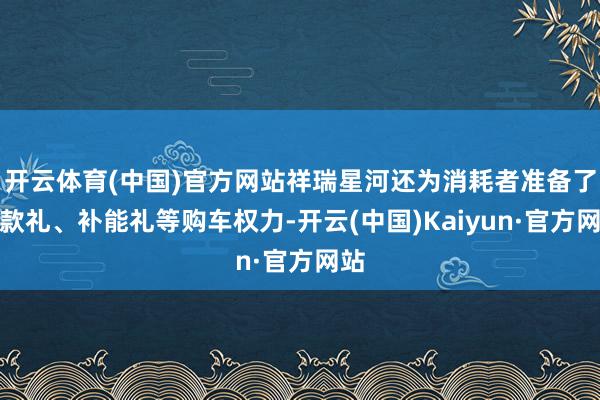 开云体育(中国)官方网站祥瑞星河还为消耗者准备了现款礼、补能