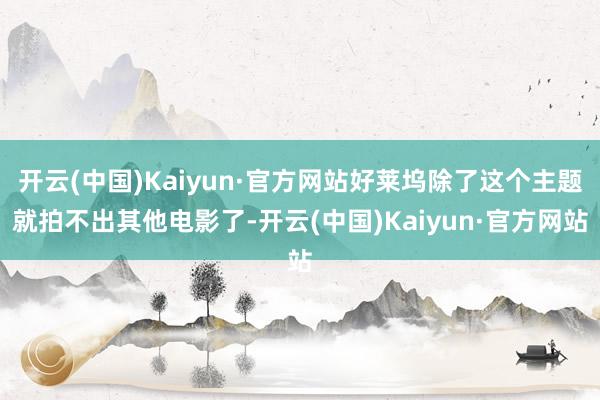 开云(中国)Kaiyun·官方网站好莱坞除了这个主题就拍不出