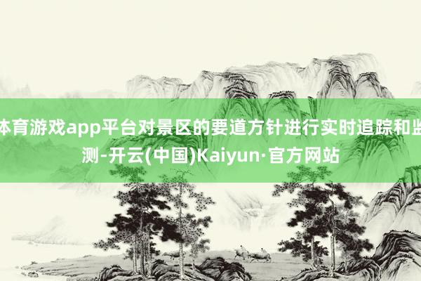 体育游戏app平台对景区的要道方针进行实时追踪和监测-开云(