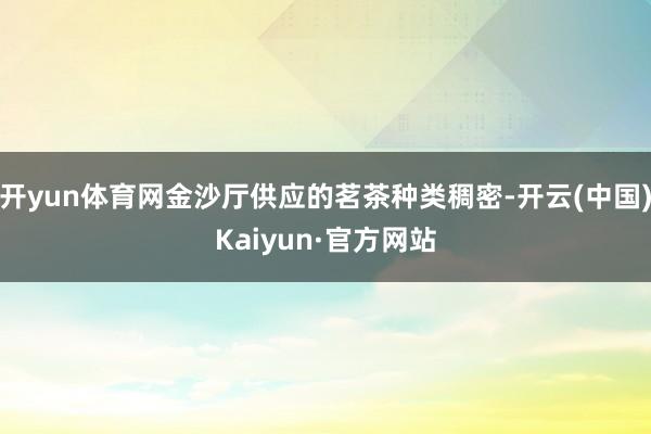 开yun体育网金沙厅供应的茗茶种类稠密-开云(中国)Kaiyun·官方网站