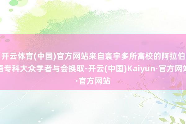开云体育(中国)官方网站来自寰宇多所高校的阿拉伯语专科大众学