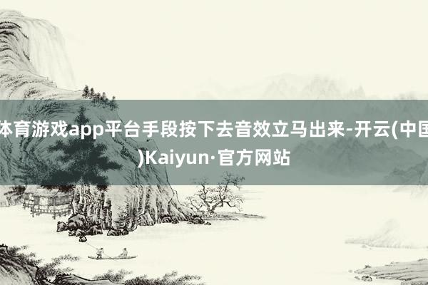 体育游戏app平台手段按下去音效立马出来-开云(中国)Kai