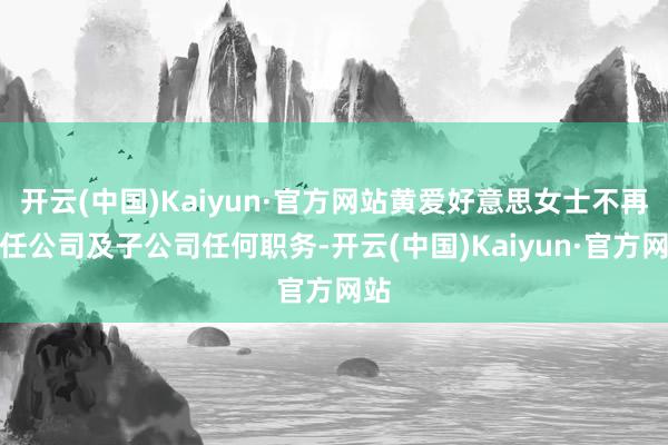 开云(中国)Kaiyun·官方网站黄爱好意思女士不再担任公司