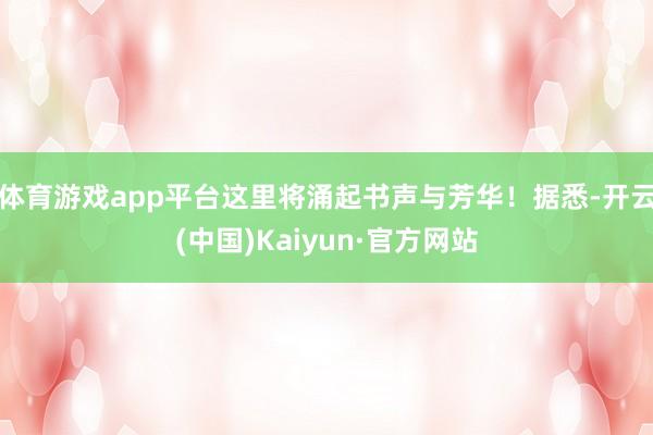 体育游戏app平台这里将涌起书声与芳华！据悉-开云(中国)K