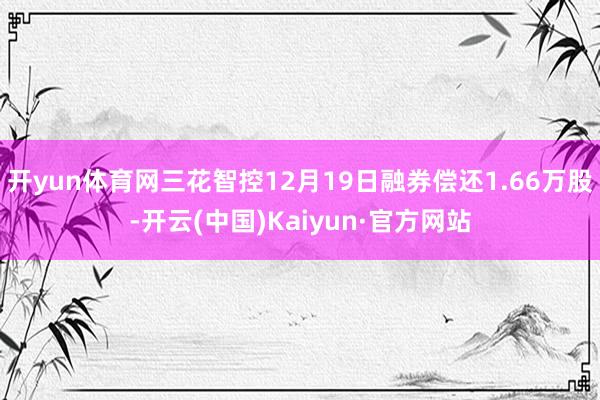 开yun体育网三花智控12月19日融券偿还1.66万股-开云