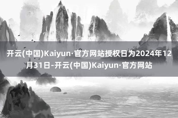 开云(中国)Kaiyun·官方网站授权日为2024年12月3