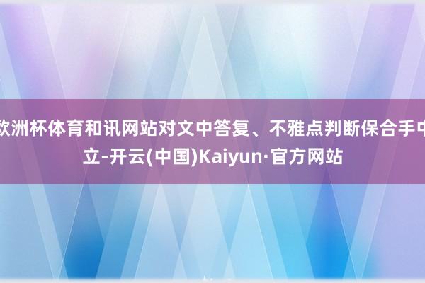 欧洲杯体育和讯网站对文中答复、不雅点判断保合手中立-开云(中