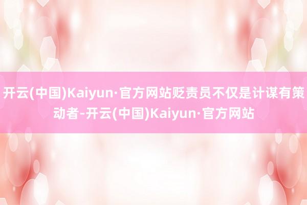 开云(中国)Kaiyun·官方网站贬责员不仅是计谋有策动者-开云(中国)Kaiyun·官方网站