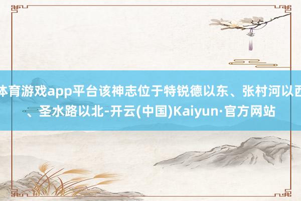 体育游戏app平台该神志位于特锐德以东、张村河以西、圣水路以