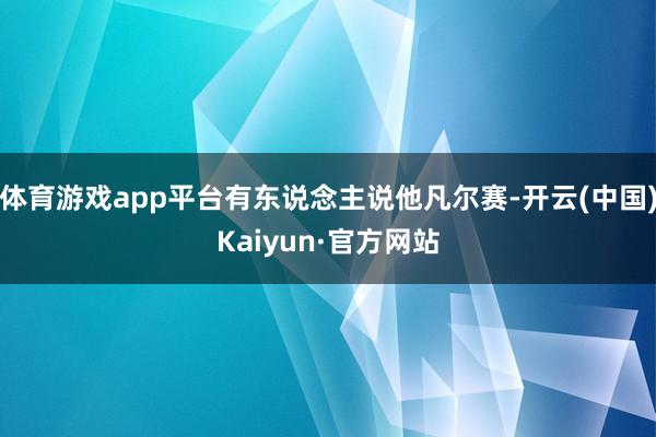 体育游戏app平台有东说念主说他凡尔赛-开云(中国)Kaiyun·官方网站