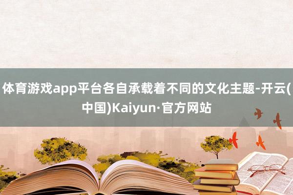 体育游戏app平台各自承载着不同的文化主题-开云(中国)Kaiyun·官方网站