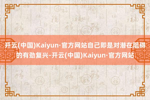 开云(中国)Kaiyun·官方网站自己即是对潜在阻碍的有劲复