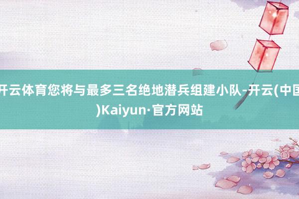 开云体育您将与最多三名绝地潜兵组建小队-开云(中国)Kaiyun·官方网站