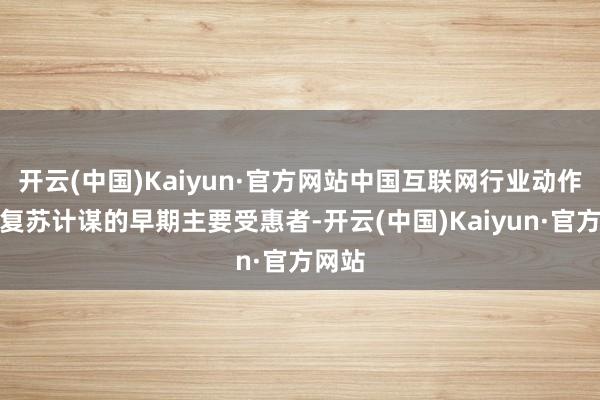 开云(中国)Kaiyun·官方网站中国互联网行业动作破钞复苏